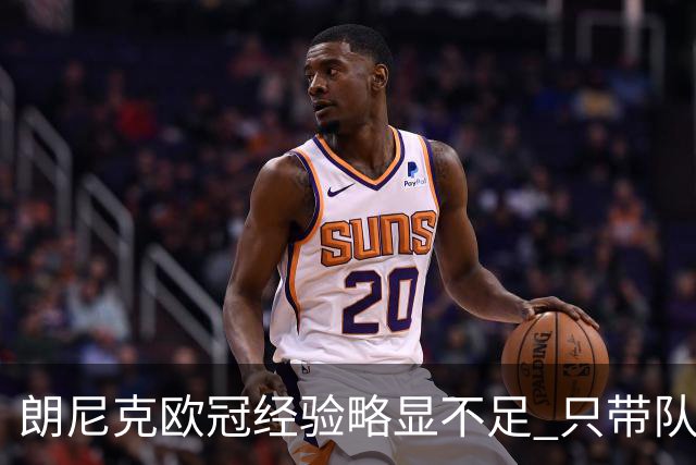 朗尼克欧冠经验略显不足 只带队踢过10场胜4场